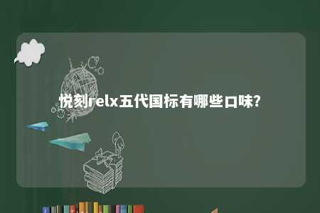 悦刻relx五代国标有哪些口味？ 